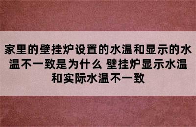 家里的壁挂炉设置的水温和显示的水温不一致是为什么 壁挂炉显示水温和实际水温不一致